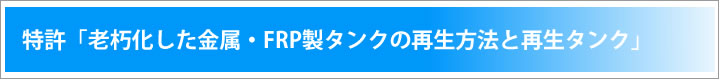 特許「老朽化した金属・FRP製タンクの再生方法と再生タンク」